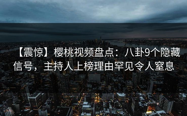 【震惊】樱桃视频盘点:八卦9个隐藏信号,主持人上榜理由罕见令人窒息