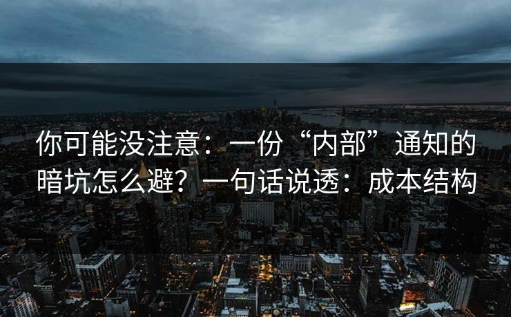 你可能没注意：一份“内部”通知的暗坑怎么避？一句话说透：成本结构